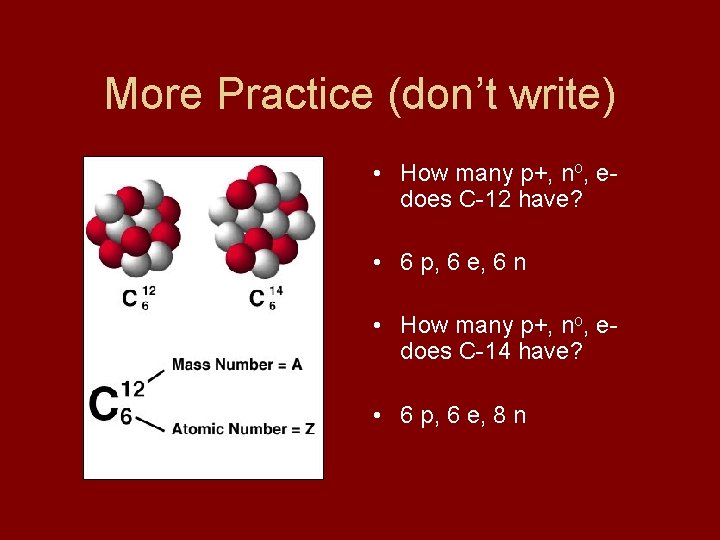 More Practice (don’t write) • How many p+, no, edoes C-12 have? • 6