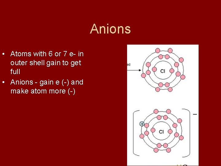 Anions • Atoms with 6 or 7 e- in outer shell gain to get