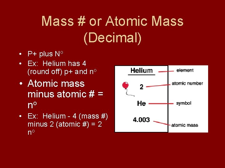 Mass # or Atomic Mass (Decimal) • P+ plus No • Ex: Helium has