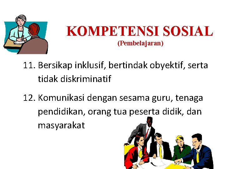 KOMPETENSI SOSIAL (Pembelajaran) 11. Bersikap inklusif, bertindak obyektif, serta tidak diskriminatif 12. Komunikasi dengan