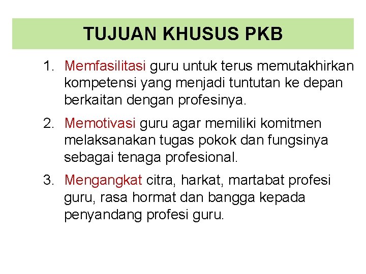 TUJUAN KHUSUS PKB 1. Memfasilitasi guru untuk terus memutakhirkan kompetensi yang menjadi tuntutan ke