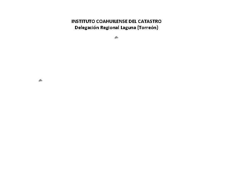 INSTITUTO COAHUILENSE DEL CATASTRO Delegación Regional Laguna (Torreón) ACTUALIZADO 30 DE NOVIEMBRE 2018. NO