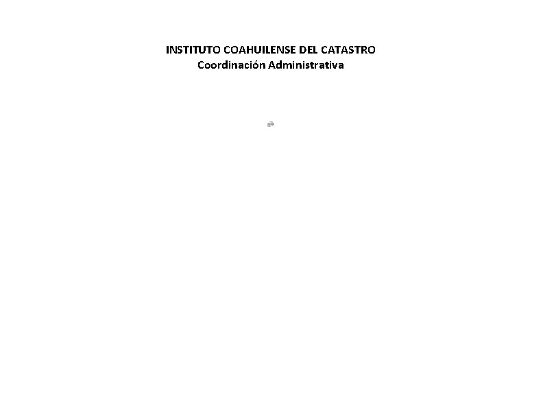 INSTITUTO COAHUILENSE DEL CATASTRO Coordinación Administrativa ACTUALIZADO 30 DE NOVIEMBRE 2018. NO EXISTEN PLAZAS