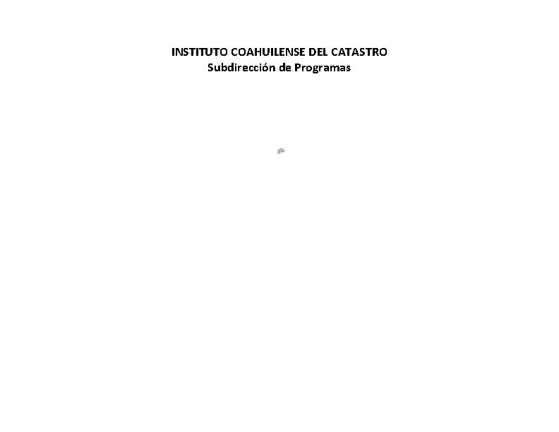 INSTITUTO COAHUILENSE DEL CATASTRO Subdirección de Programas ACTUALIZADO 30 DE NOVIEMBRE 2018. NO EXISTEN