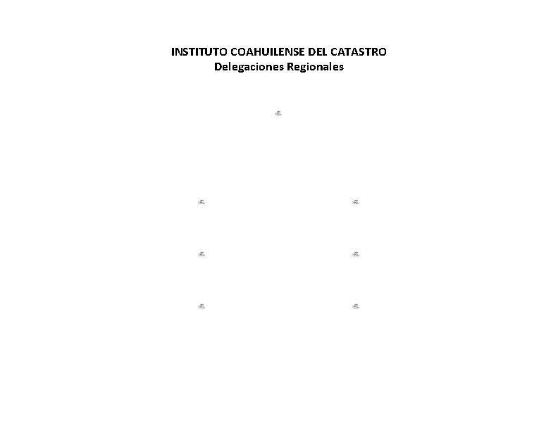 INSTITUTO COAHUILENSE DEL CATASTRO Delegaciones Regionales ACTUALIZADO 30 DE NOVIEMBRE 2018. NO EXISTEN PLAZAS