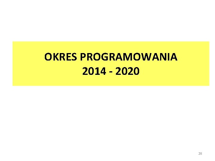 OKRES PROGRAMOWANIA 2014 - 2020 28 