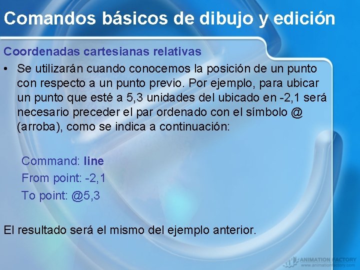 Comandos básicos de dibujo y edición Coordenadas cartesianas relativas • Se utilizarán cuando conocemos