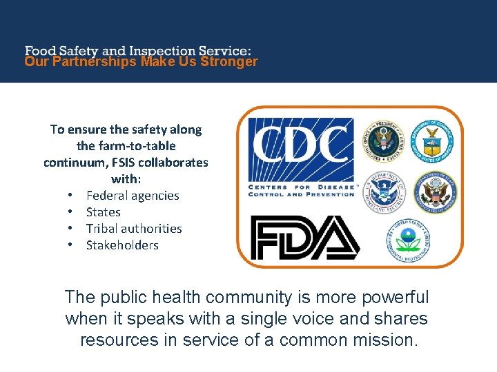 Our Partnerships Make Us Stronger To ensure the safety along the farm-to-table continuum, FSIS