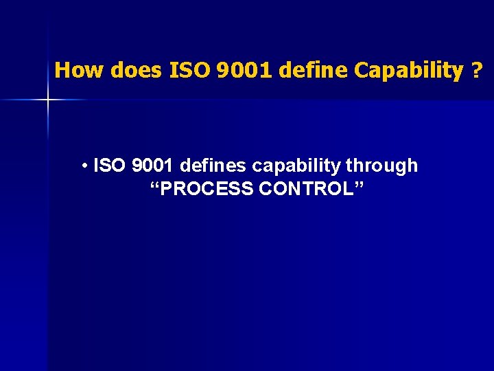 How does ISO 9001 define Capability ? • ISO 9001 defines capability through “PROCESS