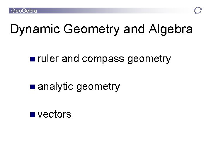 Geo. Gebra Dynamic Geometry and Algebra n ruler and compass geometry n analytic n