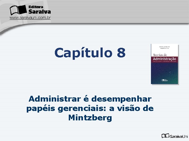 Capítulo 8 Administrar é desempenhar papéis gerenciais: a visão de Mintzberg 