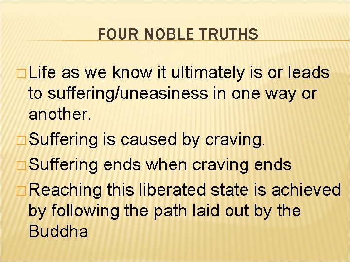 FOUR NOBLE TRUTHS � Life as we know it ultimately is or leads to