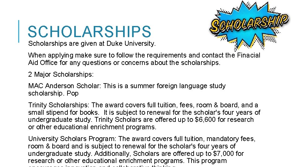 SCHOLARSHIPS Scholarships are given at Duke University. When applying make sure to follow the