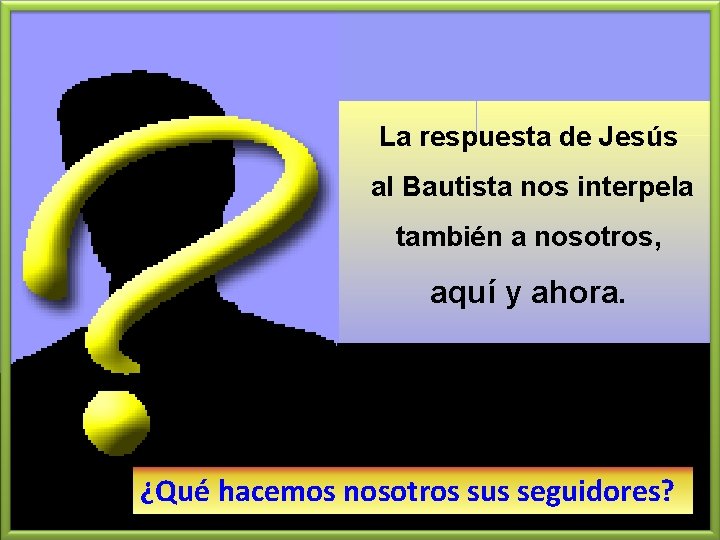 La respuesta de Jesús al Bautista nos interpela también a nosotros, aquí y ahora.