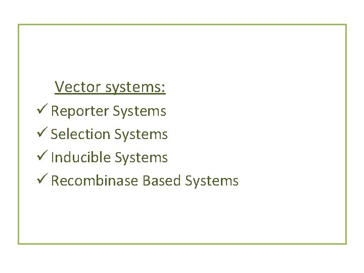Vector systems: ü Reporter Systems ü Selection Systems ü Inducible Systems ü Recombinase Based