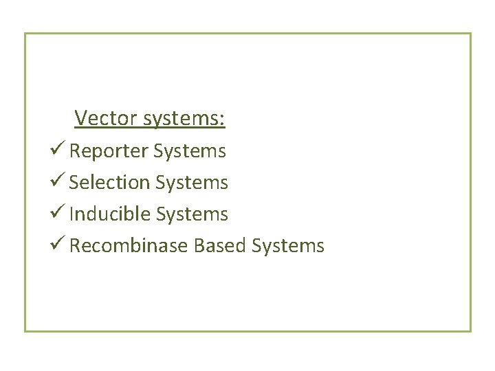 Vector systems: ü Reporter Systems ü Selection Systems ü Inducible Systems ü Recombinase Based Vector systems: ü Reporter Systems ü Selection Systems ü Inducible Systems ü Recombinase Based