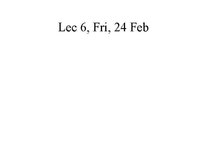 Lec 6, Fri, 24 Feb 