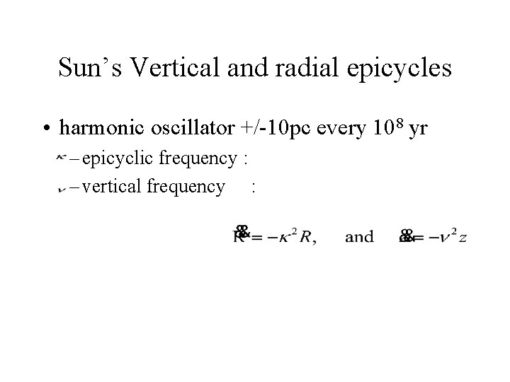 Sun’s Vertical and radial epicycles • harmonic oscillator +/-10 pc every 108 yr –