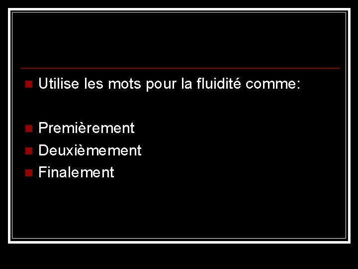 n Utilise les mots pour la fluidité comme: Premièrement n Deuxièmement n Finalement n