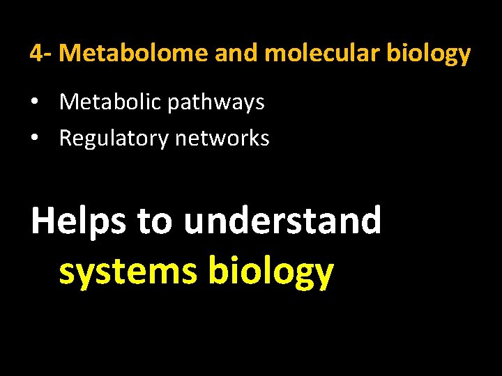 4 - Metabolome and molecular biology • Metabolic pathways • Regulatory networks Helps to