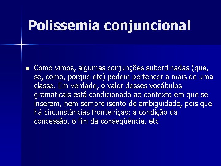 Polissemia conjuncional n Como vimos, algumas conjunções subordinadas (que, se, como, porque etc) podem