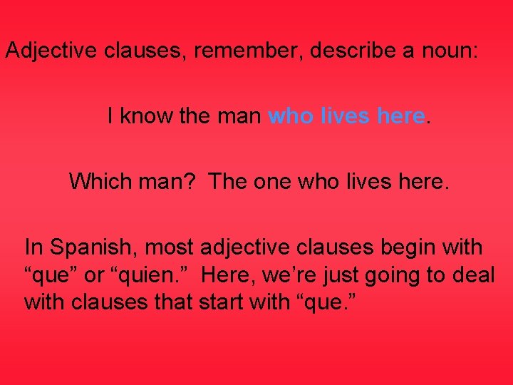 Adjective clauses, remember, describe a noun: I know the man who lives here. Which