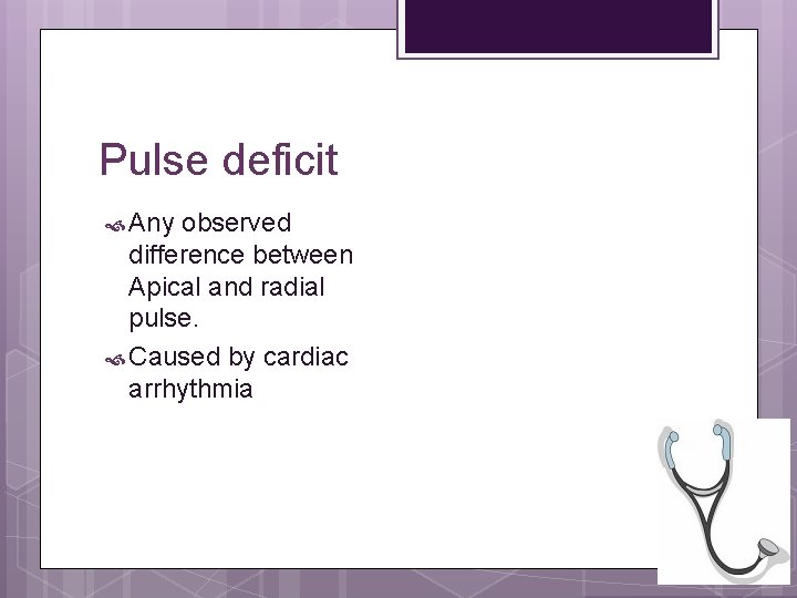 Pulse deficit Any observed difference between Apical and radial pulse. Caused by cardiac arrhythmia