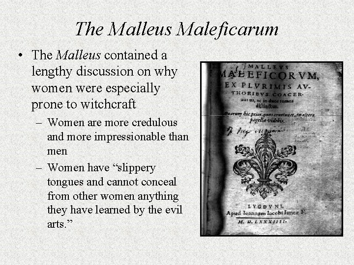 The Malleus Maleficarum • The Malleus contained a lengthy discussion on why women were