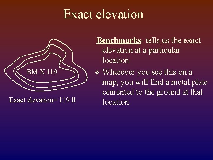 Exact elevation BM X 119 Exact elevation= 119 ft Benchmarks- tells us the exact