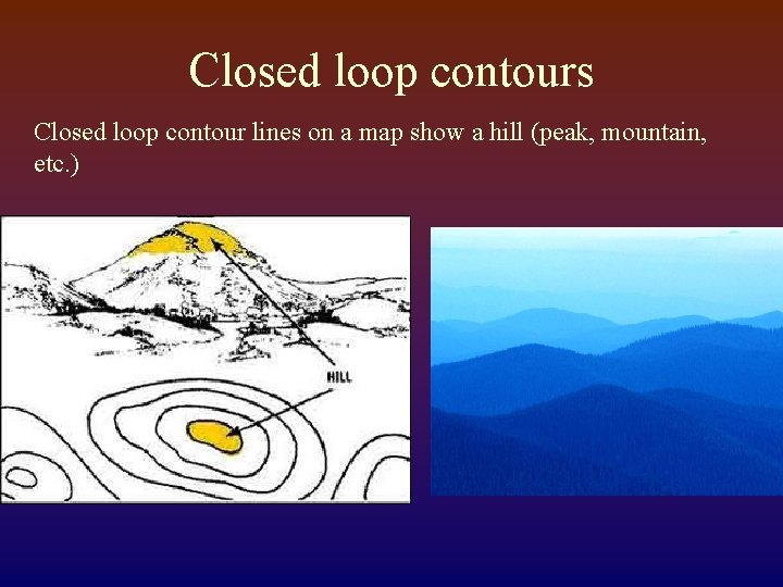 Closed loop contours Closed loop contour lines on a map show a hill (peak,