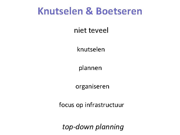 Knutselen & Boetseren niet teveel knutselen plannen organiseren focus op infrastructuur top-down planning 