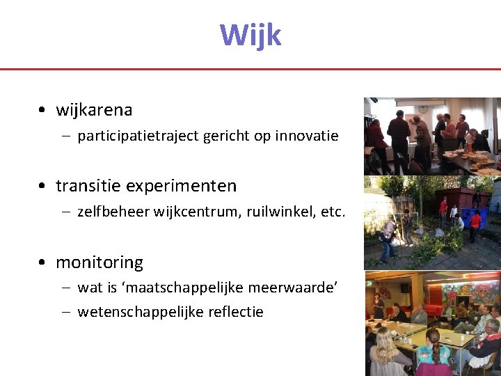 Wijk • wijkarena – participatietraject gericht op innovatie • transitie experimenten – zelfbeheer wijkcentrum,