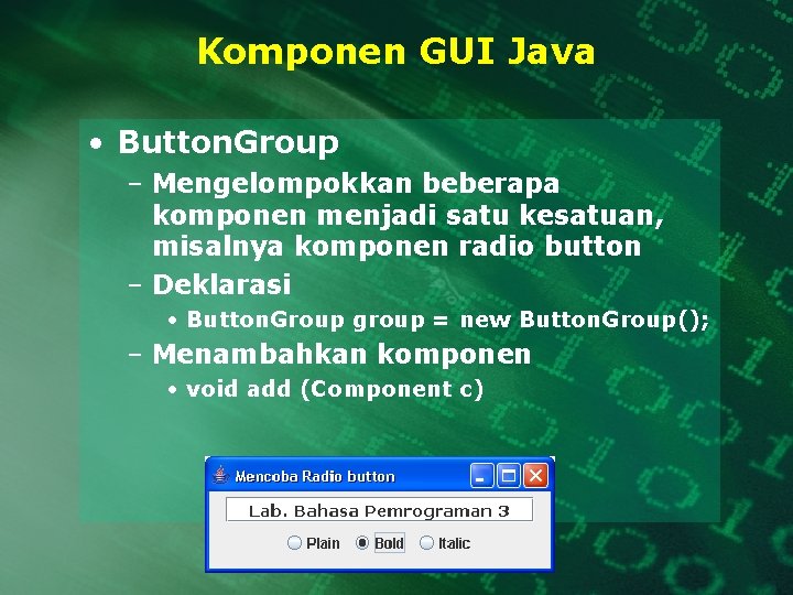Komponen GUI Java • Button. Group – Mengelompokkan beberapa komponen menjadi satu kesatuan, misalnya