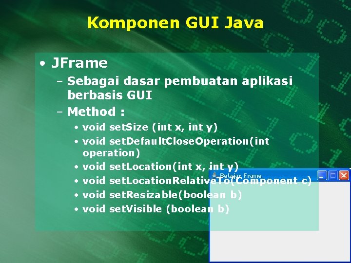 Komponen GUI Java • JFrame – Sebagai dasar pembuatan aplikasi berbasis GUI – Method
