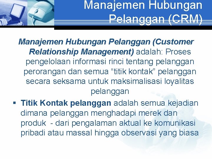 Manajemen Hubungan Pelanggan (CRM) Manajemen Hubungan Pelanggan (Customer Relationship Management) adalah: Proses pengelolaan informasi