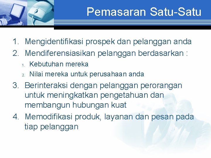 Pemasaran Satu-Satu 1. Mengidentifikasi prospek dan pelanggan anda 2. Mendiferensiasikan pelanggan berdasarkan : 1.