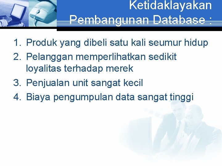 Ketidaklayakan Pembangunan Database : 1. Produk yang dibeli satu kali seumur hidup 2. Pelanggan