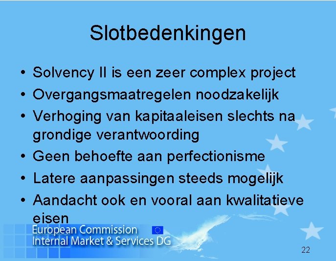 Slotbedenkingen • Solvency II is een zeer complex project • Overgangsmaatregelen noodzakelijk • Verhoging