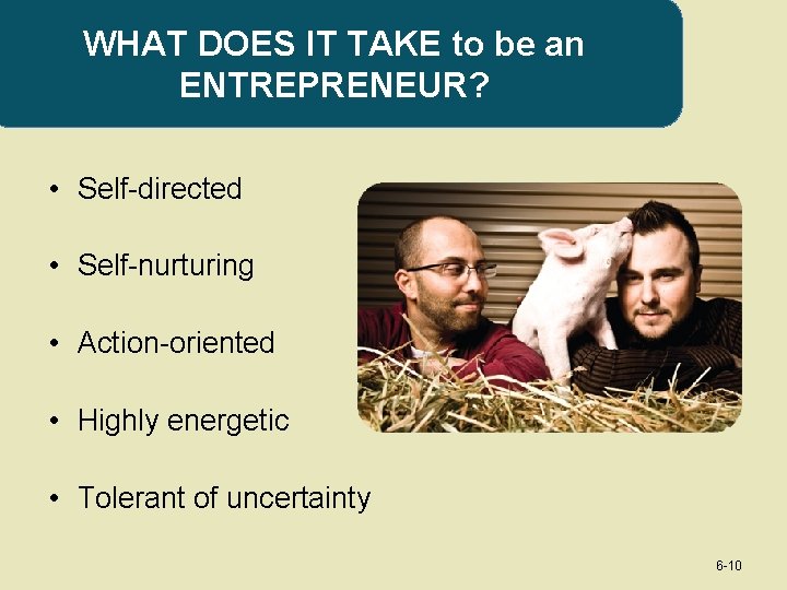 WHAT DOES IT TAKE to be an ENTREPRENEUR? • Self-directed • Self-nurturing • Action-oriented