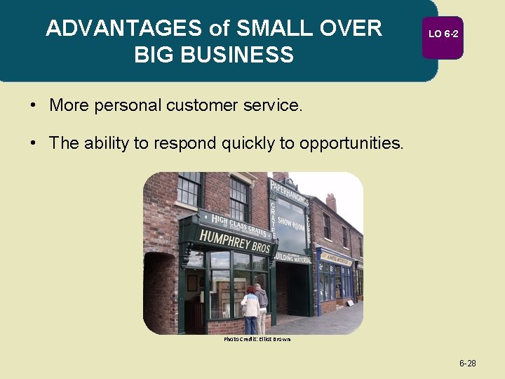 ADVANTAGES of SMALL OVER BIG BUSINESS LO 6 -2 • More personal customer service.
