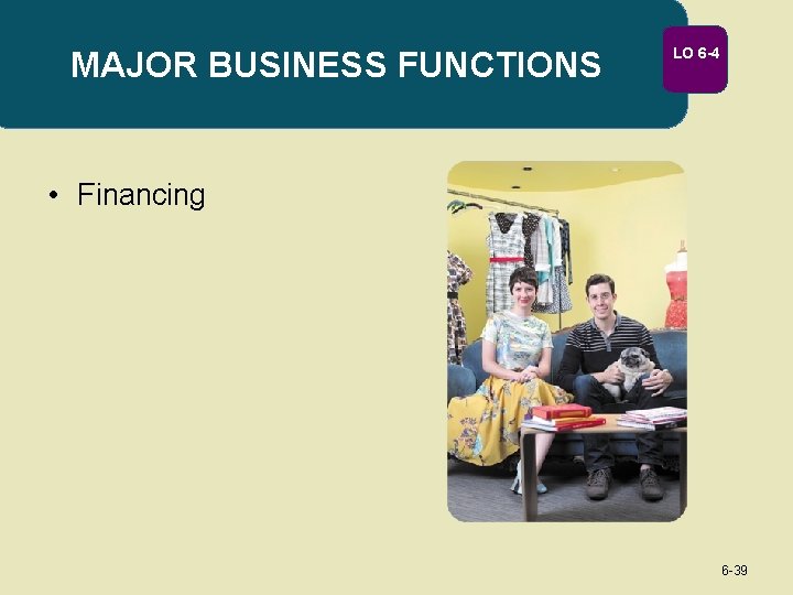 MAJOR BUSINESS FUNCTIONS LO 6 -4 • Financing 6 -39 
