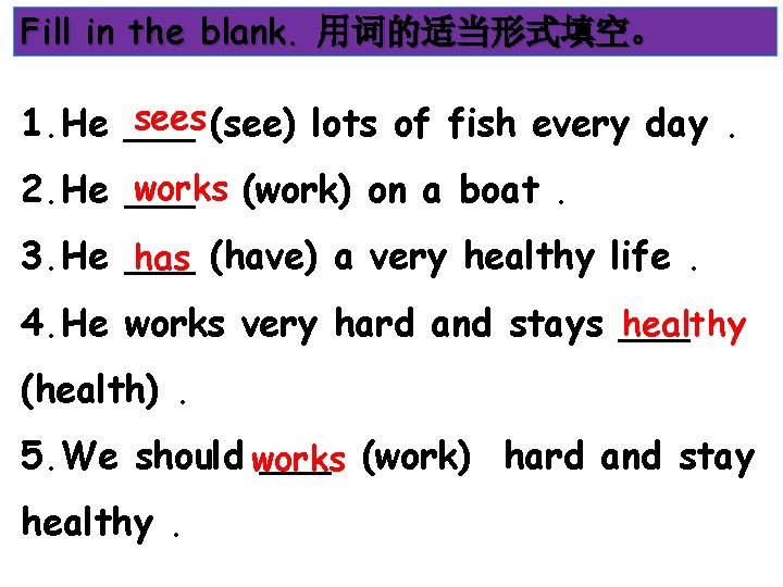 Fill in the blank. 用词的适当形式填空。 sees (see) lots of fish every day. 1. He