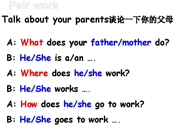 Pair work Talk about your parents谈论一下你的父母 A: What does your father/mother do? B: He/She
