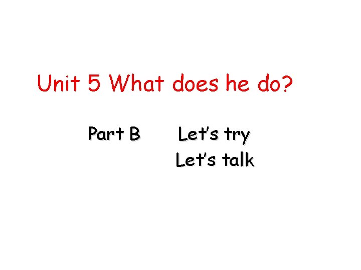 Unit 5 What does he do? Part B Let’s try Let’s talk 