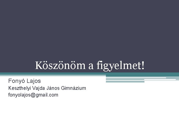 Köszönöm a figyelmet! Fonyó Lajos Keszthelyi Vajda János Gimnázium fonyolajos@gmail. com 