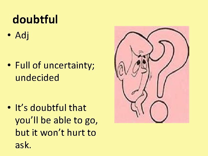 doubtful • Adj • Full of uncertainty; undecided • It’s doubtful that you’ll be