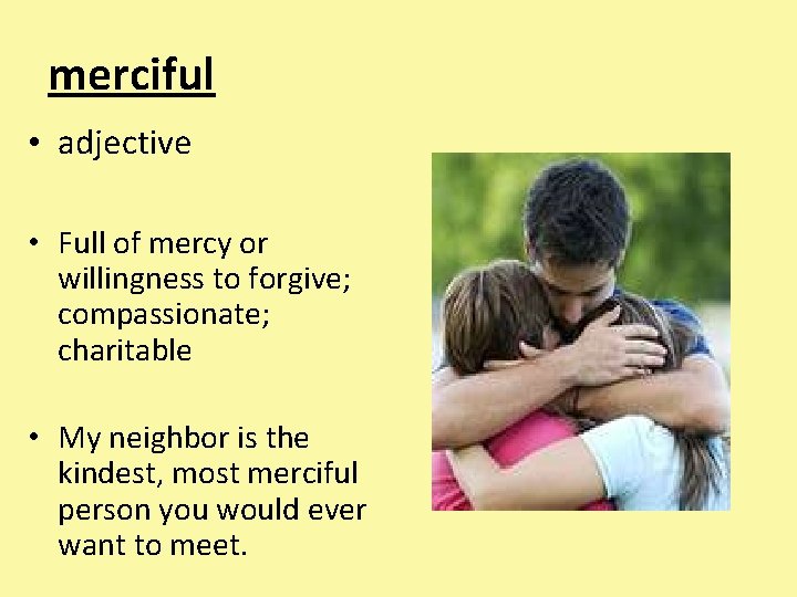 merciful • adjective • Full of mercy or willingness to forgive; compassionate; charitable •