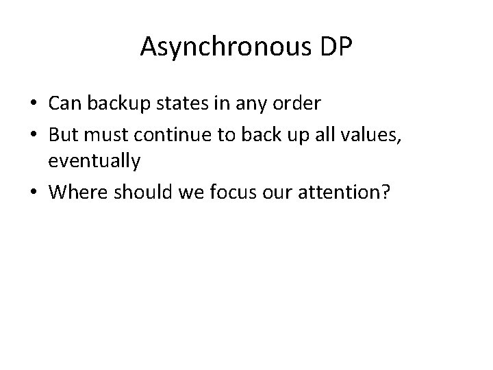 Asynchronous DP • Can backup states in any order • But must continue to