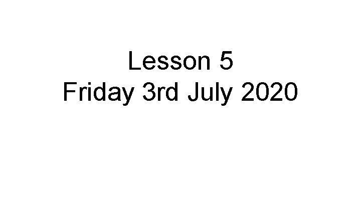 Lesson 5 Friday 3 rd July 2020 