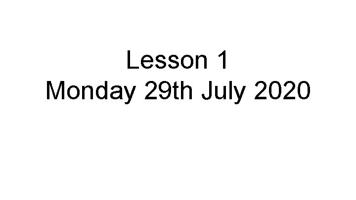 Lesson 1 Monday 29 th July 2020 